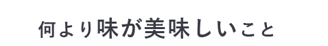 何より味が美味しいこと