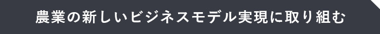 農業の新しいビジネスモデル実現に取り組む