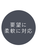 要望に柔軟に対応