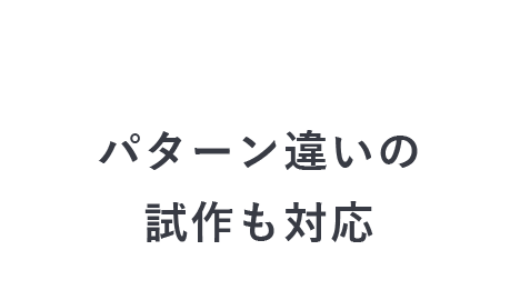 パターン違いの 試作も対応