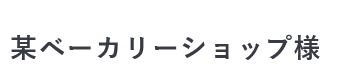 某ベーカリーショップ様