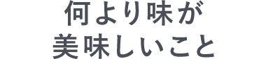 何より味が美味しいこと