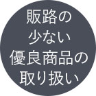 販路の少ない優良商品の取り扱い